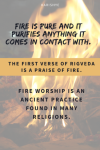 Fire is pure. It purifies anything it comes in contact with. The first verse in the Rigveda is Praise for Fire. Fire worship is an ancient practice found in many religions.